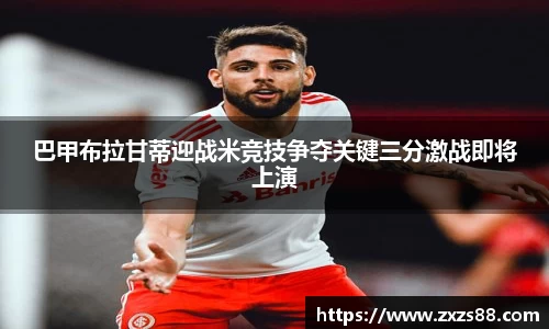 巴甲布拉甘蒂迎战米竞技争夺关键三分激战即将上演