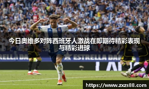 今日奥维多对阵西班牙人激战在即期待精彩表现与精彩进球