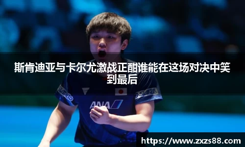 斯肯迪亚与卡尔尤激战正酣谁能在这场对决中笑到最后