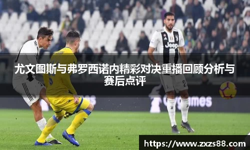 尤文图斯与弗罗西诺内精彩对决重播回顾分析与赛后点评