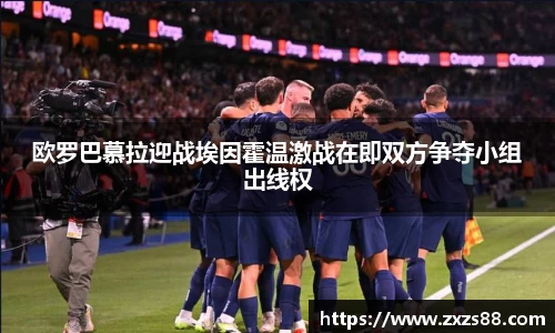 欧罗巴慕拉迎战埃因霍温激战在即双方争夺小组出线权