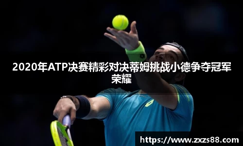 2020年ATP决赛精彩对决蒂姆挑战小德争夺冠军荣耀